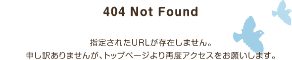 404 Not Found　指定されたURLが存在しません。申し訳ありませんが、トップページより再度アクセスをお願いします。